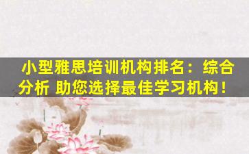 小型雅思培训机构排名：综合分析 助您选择最佳学习机构！